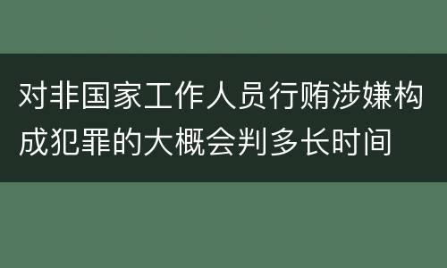 对非国家工作人员行贿涉嫌构成犯罪的大概会判多长时间