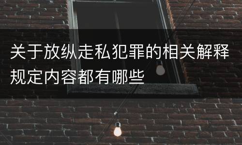 关于放纵走私犯罪的相关解释规定内容都有哪些