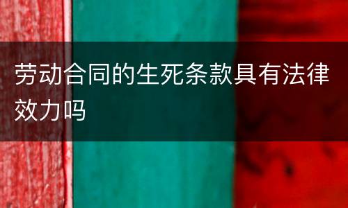 劳动合同的生死条款具有法律效力吗
