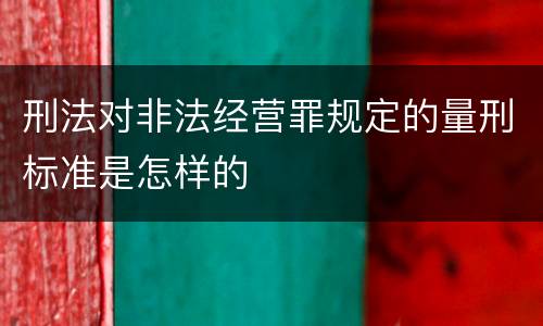 刑法对非法经营罪规定的量刑标准是怎样的