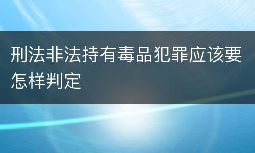 刑法非法持有毒品犯罪应该要怎样判定