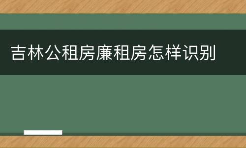 吉林公租房廉租房怎样识别