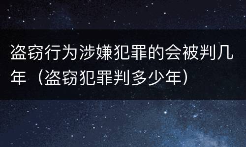盗窃行为涉嫌犯罪的会被判几年（盗窃犯罪判多少年）