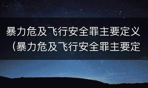 暴力危及飞行安全罪主要定义（暴力危及飞行安全罪主要定义是）
