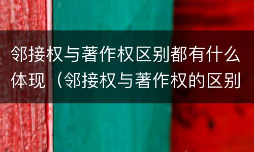 邻接权与著作权区别都有什么体现（邻接权与著作权的区别）