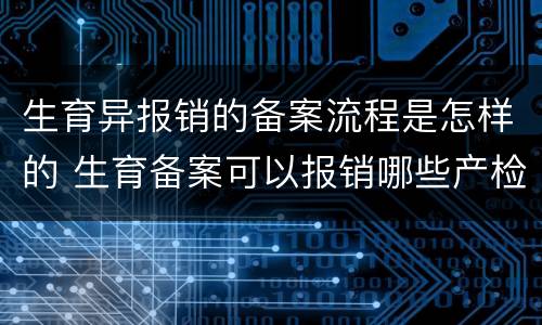 生育异报销的备案流程是怎样的 生育备案可以报销哪些产检