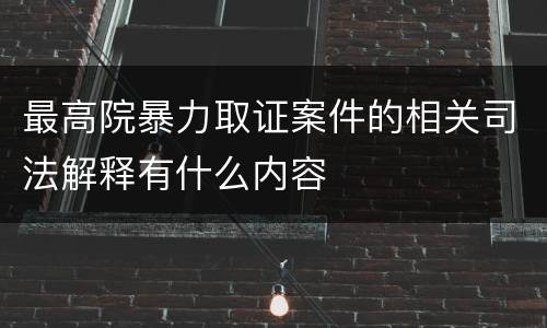 最高院暴力取证案件的相关司法解释有什么内容