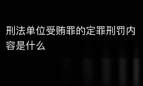 刑法单位受贿罪的定罪刑罚内容是什么