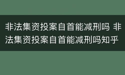 非法集资投案自首能减刑吗 非法集资投案自首能减刑吗知乎