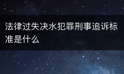 法律过失决水犯罪刑事追诉标准是什么