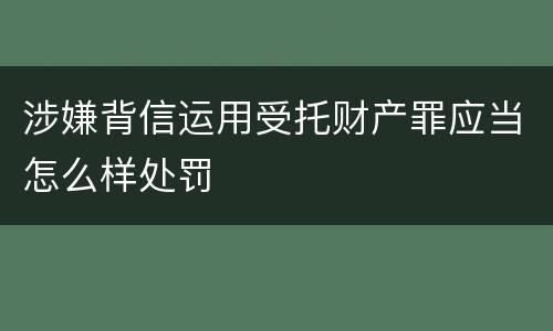 涉嫌背信运用受托财产罪应当怎么样处罚