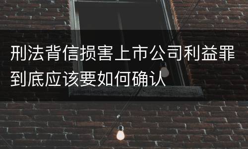 刑法背信损害上市公司利益罪到底应该要如何确认