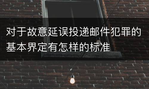 对于故意延误投递邮件犯罪的基本界定有怎样的标准