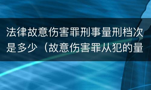 法律故意伤害罪刑事量刑档次是多少（故意伤害罪从犯的量刑标准）
