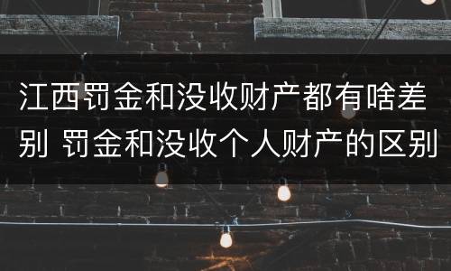 江西罚金和没收财产都有啥差别 罚金和没收个人财产的区别