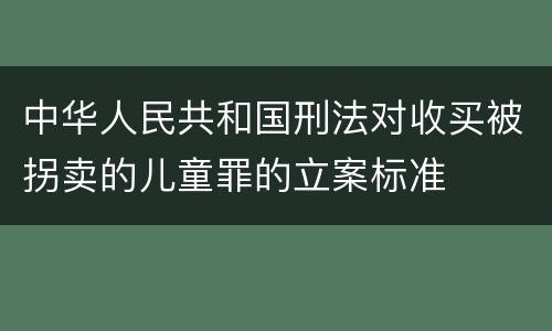 中华人民共和国刑法对收买被拐卖的儿童罪的立案标准