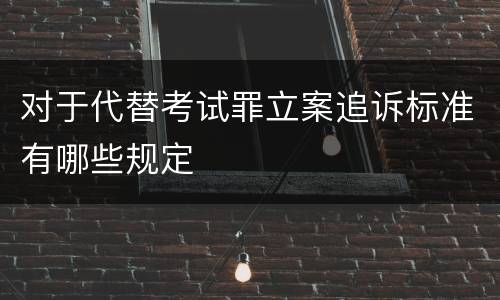 对于代替考试罪立案追诉标准有哪些规定