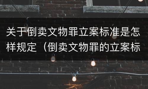 关于倒卖文物罪立案标准是怎样规定（倒卖文物罪的立案标准）