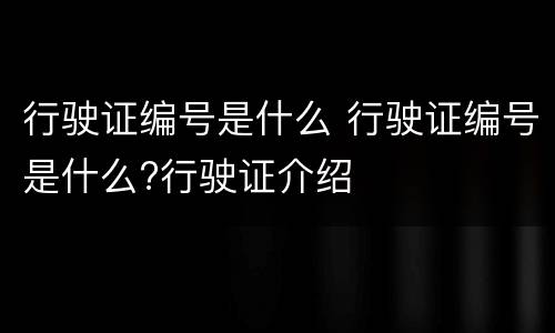 行驶证编号是什么 行驶证编号是什么?行驶证介绍