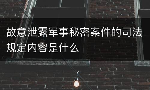 故意泄露军事秘密案件的司法规定内容是什么
