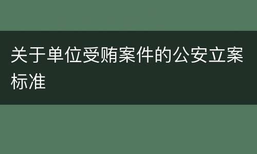 关于单位受贿案件的公安立案标准