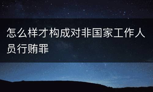 怎么样才构成对非国家工作人员行贿罪