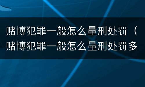 赌博犯罪一般怎么量刑处罚（赌博犯罪一般怎么量刑处罚多少钱）