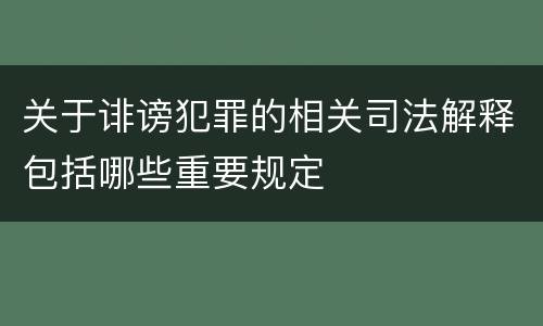 关于诽谤犯罪的相关司法解释包括哪些重要规定