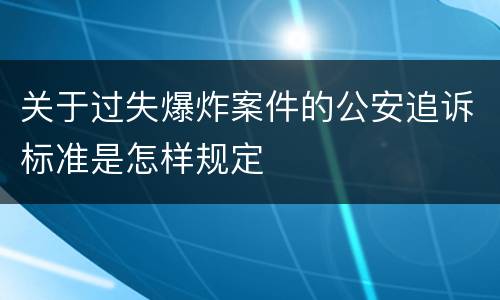 关于过失爆炸案件的公安追诉标准是怎样规定