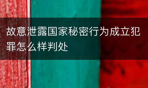 故意泄露国家秘密行为成立犯罪怎么样判处