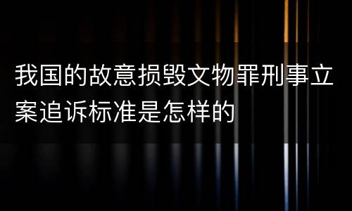 我国的故意损毁文物罪刑事立案追诉标准是怎样的