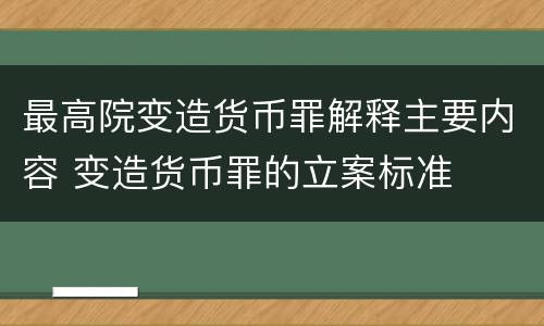 最高院变造货币罪解释主要内容 变造货币罪的立案标准