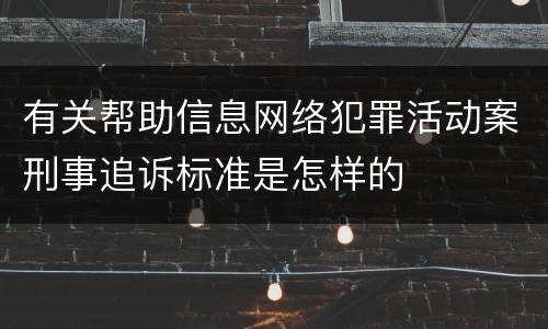 有关帮助信息网络犯罪活动案刑事追诉标准是怎样的