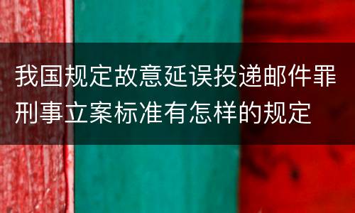 我国规定故意延误投递邮件罪刑事立案标准有怎样的规定