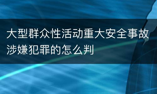 大型群众性活动重大安全事故涉嫌犯罪的怎么判