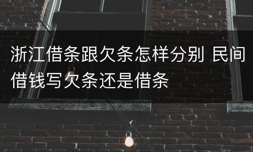浙江借条跟欠条怎样分别 民间借钱写欠条还是借条