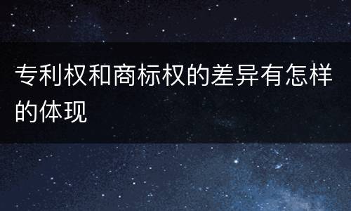 专利权和商标权的差异有怎样的体现