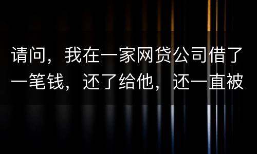 请问，我在一家网贷公司借了一笔钱，还了给他，还一直被他弄来的短信发给我们，发个不