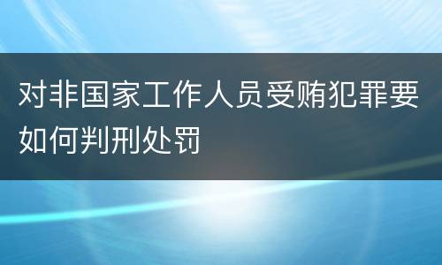 对非国家工作人员受贿犯罪要如何判刑处罚