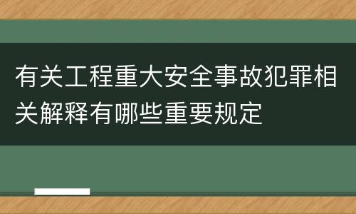有关工程重大安全事故犯罪相关解释有哪些重要规定