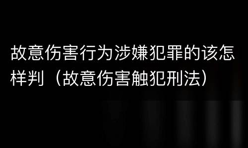 故意伤害行为涉嫌犯罪的该怎样判（故意伤害触犯刑法）