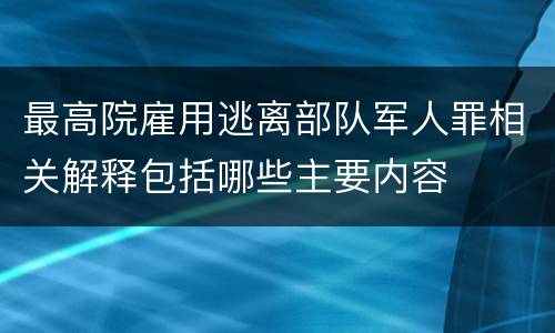 最高院雇用逃离部队军人罪相关解释包括哪些主要内容
