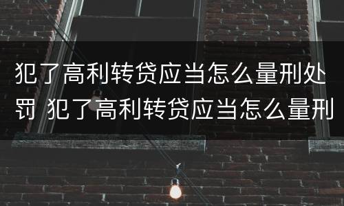 犯了高利转贷应当怎么量刑处罚 犯了高利转贷应当怎么量刑处罚呢