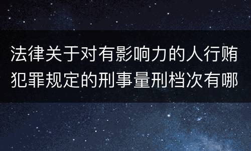 法律关于对有影响力的人行贿犯罪规定的刑事量刑档次有哪些