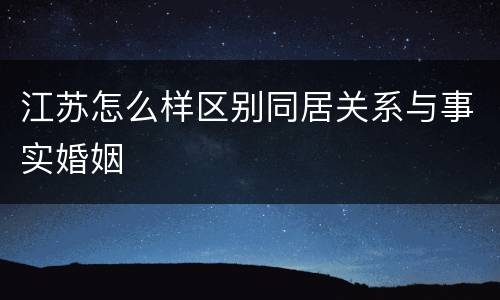 江苏怎么样区别同居关系与事实婚姻