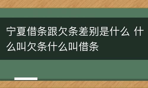 宁夏借条跟欠条差别是什么 什么叫欠条什么叫借条