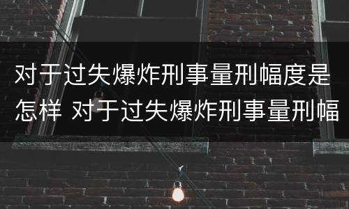 对于过失爆炸刑事量刑幅度是怎样 对于过失爆炸刑事量刑幅度是怎样计算的
