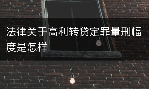 法律关于高利转贷定罪量刑幅度是怎样