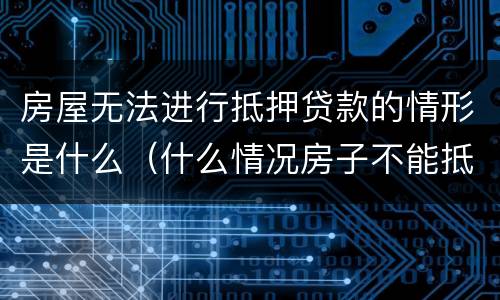 房屋无法进行抵押贷款的情形是什么（什么情况房子不能抵押贷款）