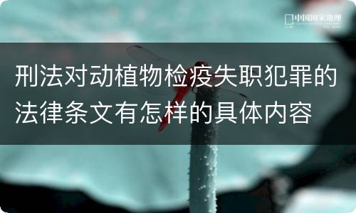 刑法对动植物检疫失职犯罪的法律条文有怎样的具体内容